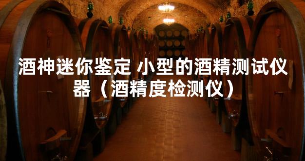 酒神迷你鉴定 小型的酒精测试仪器（酒精度检测仪）